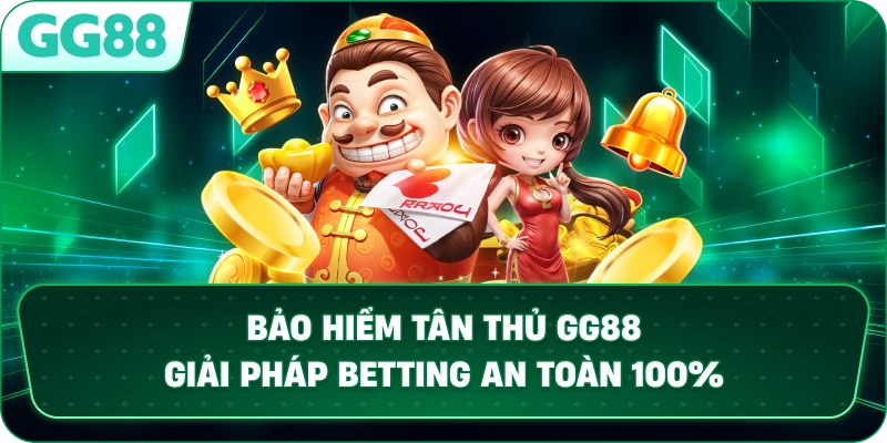 BẢO HIỂM TÂN THỦ – Giải Pháp Betting An Toàn Cho Người Mới Tại GG88