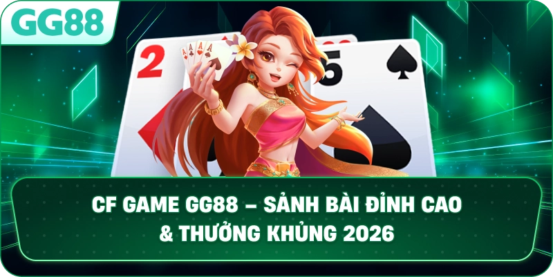 CF GAME – SẢNH CƯỢC GAME BÀI ĐẲNG CẤP VÀ UY TÍN TẠI GG88