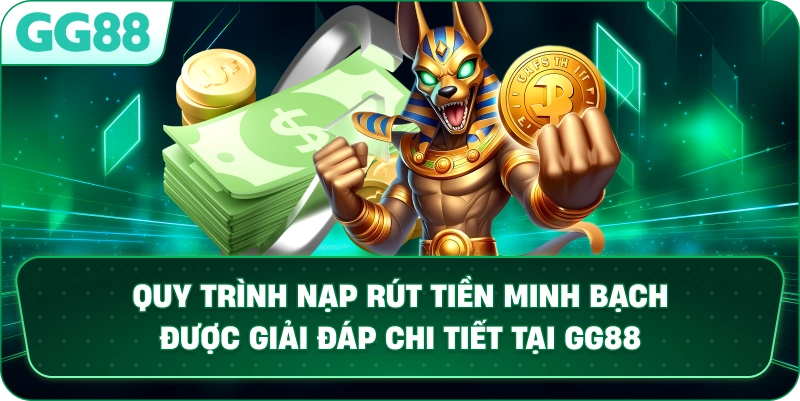 Quy trình nạp rút tiền minh bạch được giải đáp chi tiết tại GG88.